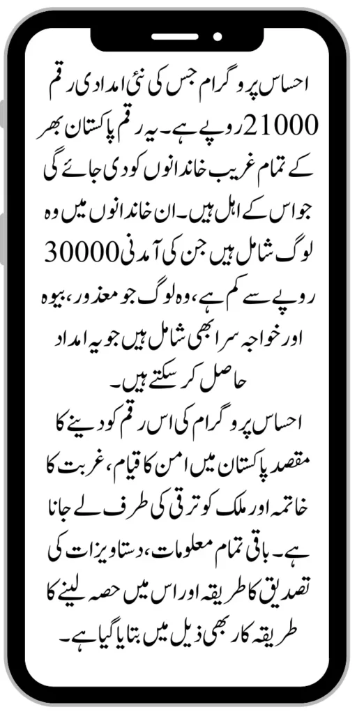 Ehsaas Program whose new aid amount is 21000 rupees. This amount will be given to all the poor families across Pakistan who are eligible for it. These families include people whose income is less than 30000 rupees, people who are disabled, widows and transgenders are also included who can get this assistance.
The purpose of giving this amount of the Ehsaas program is to establish peace in Pakistan, to eradicate poverty and to take the country towards development. All the rest of the information, the method of verification of documents and the procedure of participating in it are also told below.